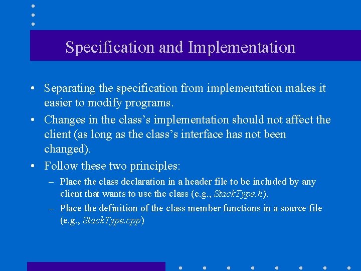 Specification and Implementation • Separating the specification from implementation makes it easier to modify