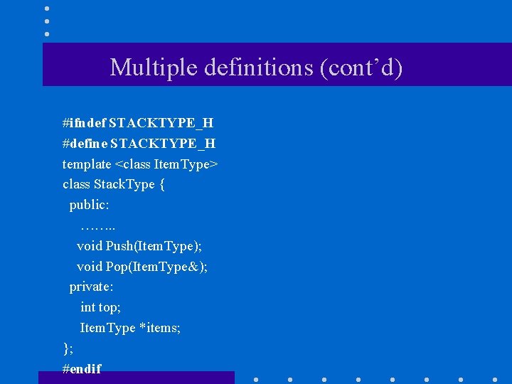 Multiple definitions (cont’d) #ifndef STACKTYPE_H #define STACKTYPE_H template <class Item. Type> class Stack. Type