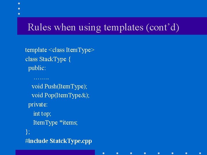 Rules when using templates (cont’d) template <class Item. Type> class Stack. Type { public: