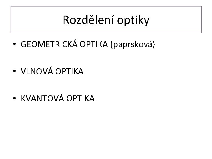Rozdělení optiky • GEOMETRICKÁ OPTIKA (paprsková) • VLNOVÁ OPTIKA • KVANTOVÁ OPTIKA 