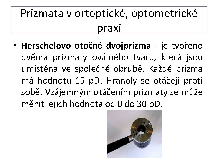 Prizmata v ortoptické, optometrické praxi • Herschelovo otočné dvojprizma - je tvořeno dvěma prizmaty