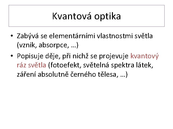 Kvantová optika • Zabývá se elementárními vlastnostmi světla (vznik, absorpce, …) • Popisuje děje,