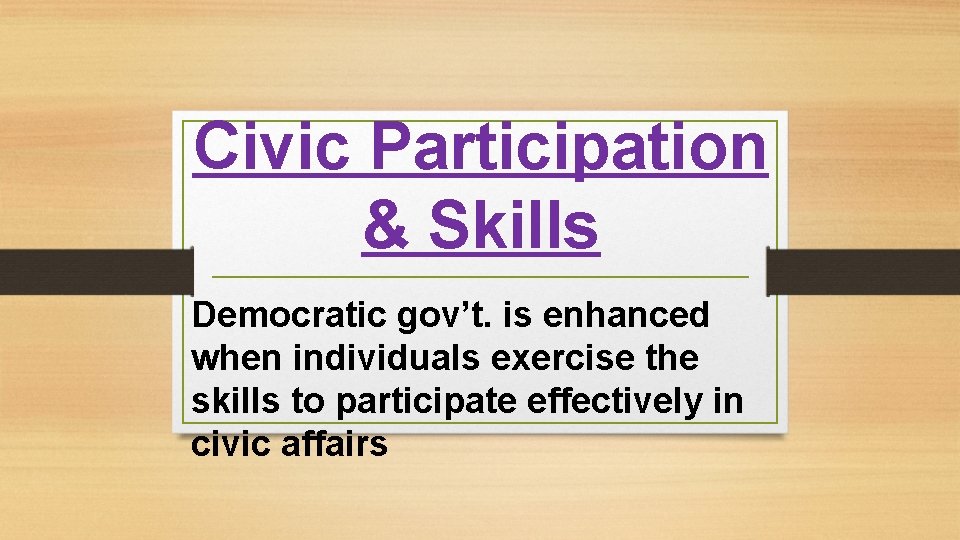 Civic Participation & Skills Democratic gov’t. is enhanced when individuals exercise the skills to