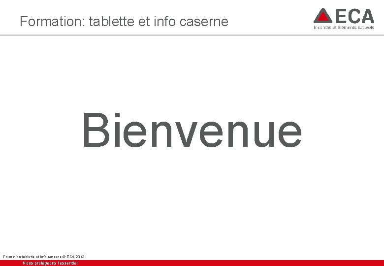 Formation: tablette et info caserne Bienvenue Formation tablette et info caserne ® ECA 2013