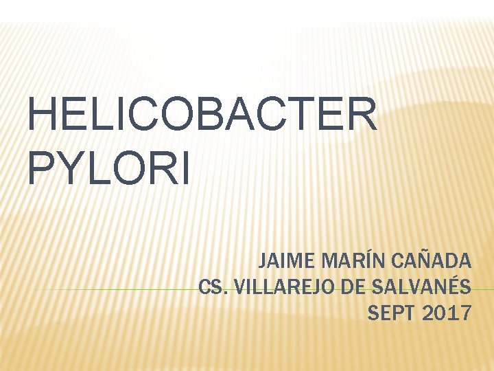 HELICOBACTER PYLORI JAIME MARÍN CAÑADA CS. VILLAREJO DE SALVANÉS SEPT 2017 