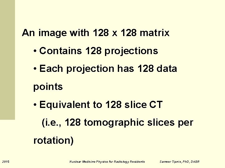 An image with 128 x 128 matrix • Contains 128 projections • Each projection An image with 128 x 128 matrix • Contains 128 projections • Each projection