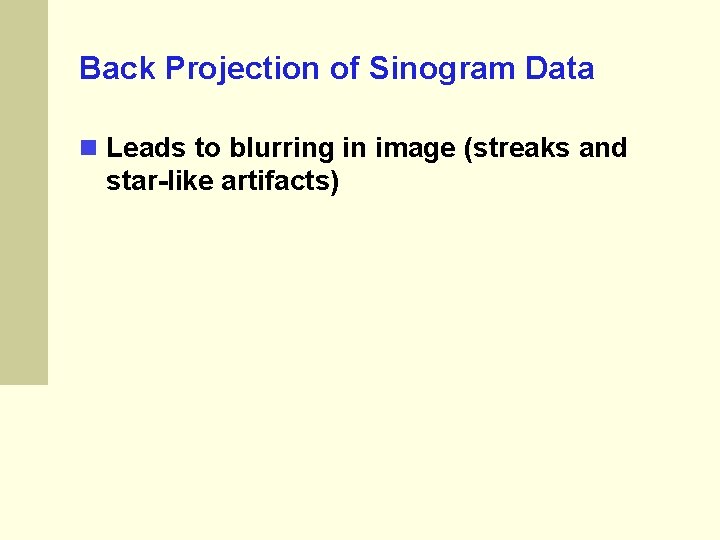 Back Projection of Sinogram Data Leads to blurring in image (streaks and star-like artifacts) Back Projection of Sinogram Data Leads to blurring in image (streaks and star-like artifacts)
