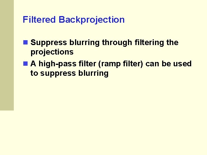 Filtered Backprojection Suppress blurring through filtering the projections A high-pass filter (ramp filter) can Filtered Backprojection Suppress blurring through filtering the projections A high-pass filter (ramp filter) can