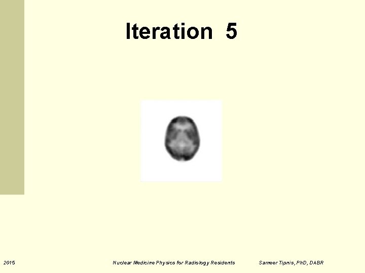 Iteration 5 2015 Nuclear Medicine Physics for Radiology Residents Sameer Tipnis, Ph. D, DABR Iteration 5 2015 Nuclear Medicine Physics for Radiology Residents Sameer Tipnis, Ph. D, DABR
