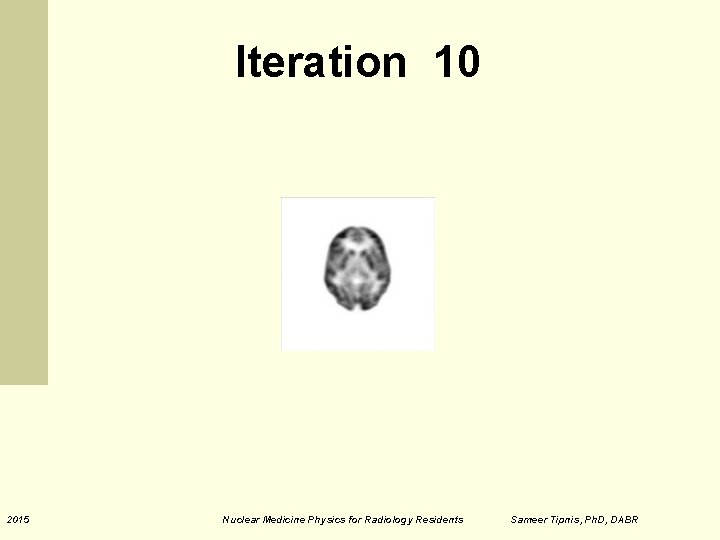 Iteration 10 2015 Nuclear Medicine Physics for Radiology Residents Sameer Tipnis, Ph. D, DABR Iteration 10 2015 Nuclear Medicine Physics for Radiology Residents Sameer Tipnis, Ph. D, DABR