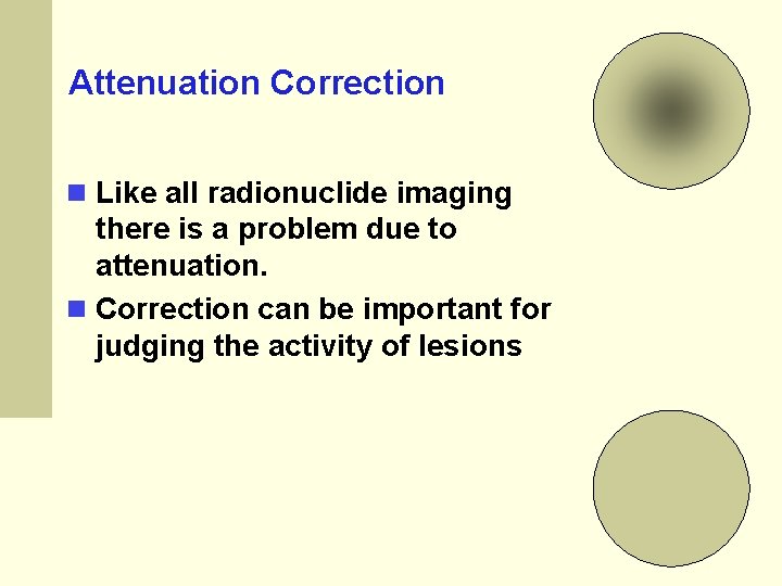 Attenuation Correction Like all radionuclide imaging there is a problem due to attenuation. Correction Attenuation Correction Like all radionuclide imaging there is a problem due to attenuation. Correction