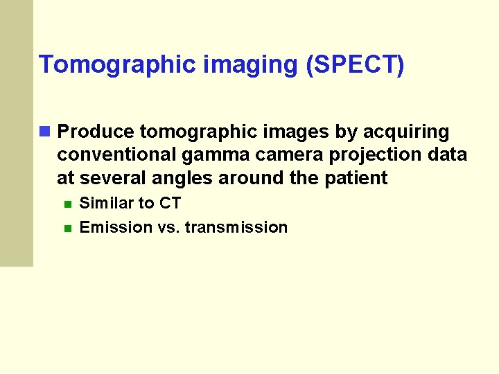 Tomographic imaging (SPECT) Produce tomographic images by acquiring conventional gamma camera projection data at Tomographic imaging (SPECT) Produce tomographic images by acquiring conventional gamma camera projection data at
