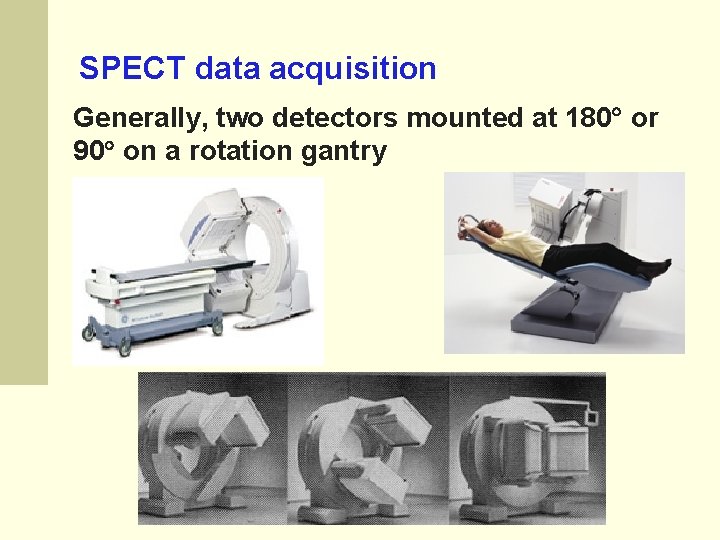 SPECT data acquisition Generally, two detectors mounted at 180 or 90 on a rotation SPECT data acquisition Generally, two detectors mounted at 180 or 90 on a rotation