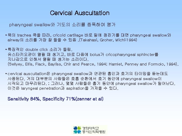 Cervical Auscultation pharyngeal swallow와 기도의 소리를 증폭하여 평가 • 목의 trachea 쪽을 따라, cricoid