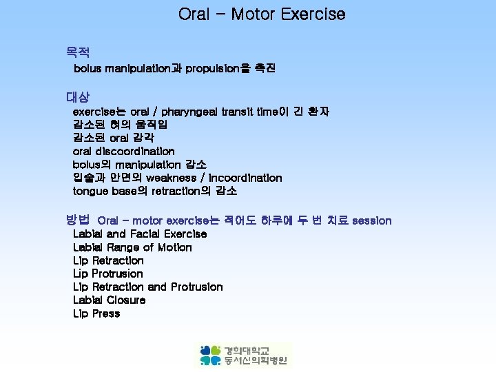 Oral - Motor Exercise 목적 bolus manipulation과 propulsion을 촉진 대상 exercise는 oral / pharyngeal