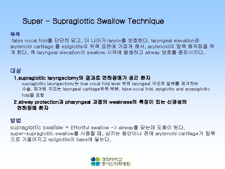 Super - Supraglottic Swallow Technique 목적 false vocal fold를 단단히 닫고, 더 나아가 larynx를