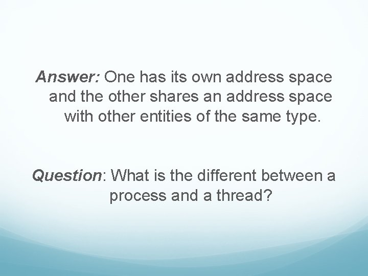 Answer: One has its own address space and the other shares an address space