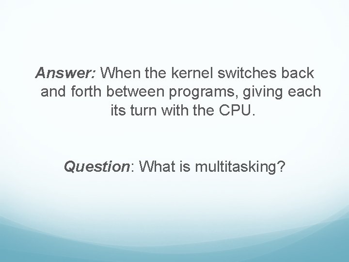 Answer: When the kernel switches back and forth between programs, giving each its turn