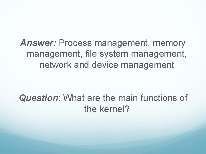 Answer: Process management, memory management, file system management, network and device management Question: What