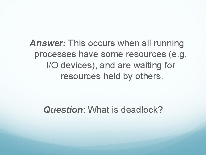 Answer: This occurs when all running processes have some resources (e. g. I/O devices),