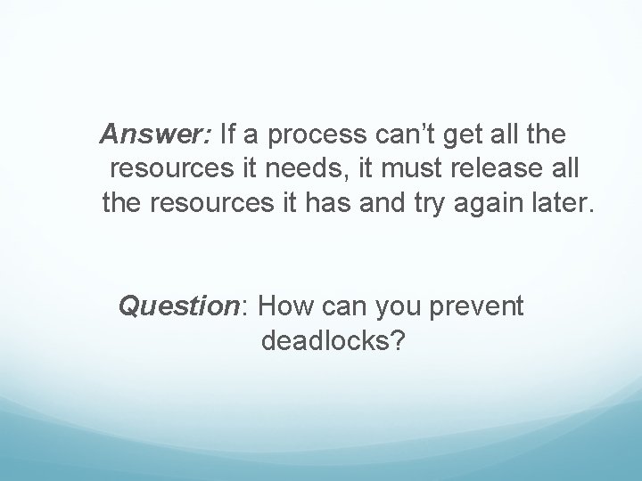 Answer: If a process can’t get all the resources it needs, it must release