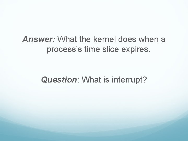 Answer: What the kernel does when a process’s time slice expires. Question: What is