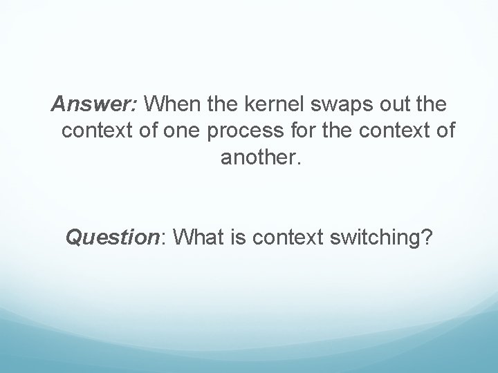 Answer: When the kernel swaps out the context of one process for the context