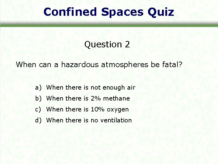 Confined Spaces Quiz Question 2 When can a hazardous atmospheres be fatal? a) When