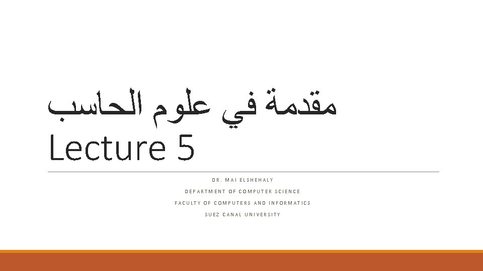  ﺍﻟﺤﺎﺳﺐ ﻋﻠﻮﻡ ﻓﻲ ﻣﻘﺪﻣﺔ Lecture 5 DR. MAI ELSHEHALY DEPARTMENT OF COMPUTER SCIENCE
