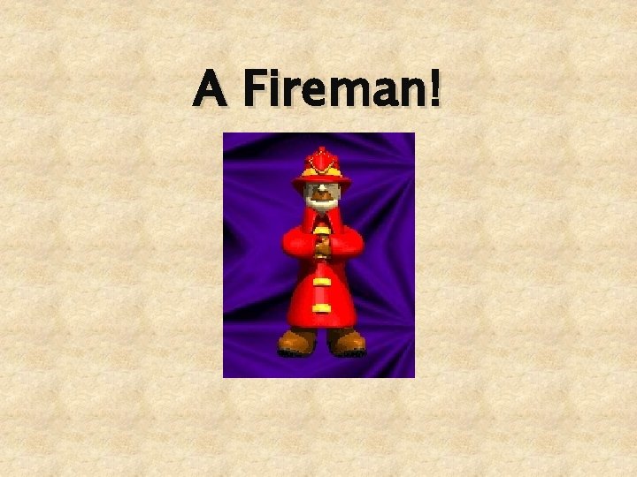 A Fireman! 