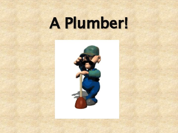 A Plumber! 