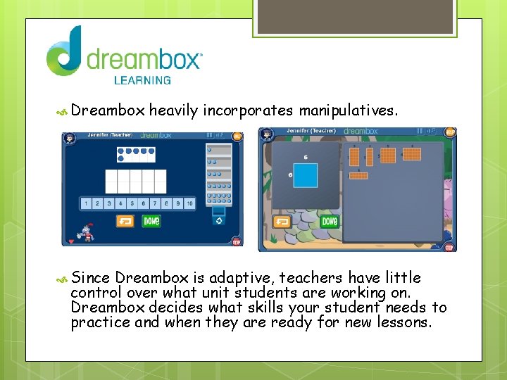  Dreambox Since heavily incorporates manipulatives. Dreambox is adaptive, teachers have little control over