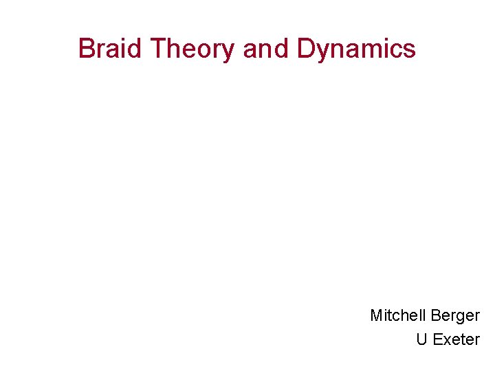 Braid Theory and Dynamics Mitchell Berger U Exeter 