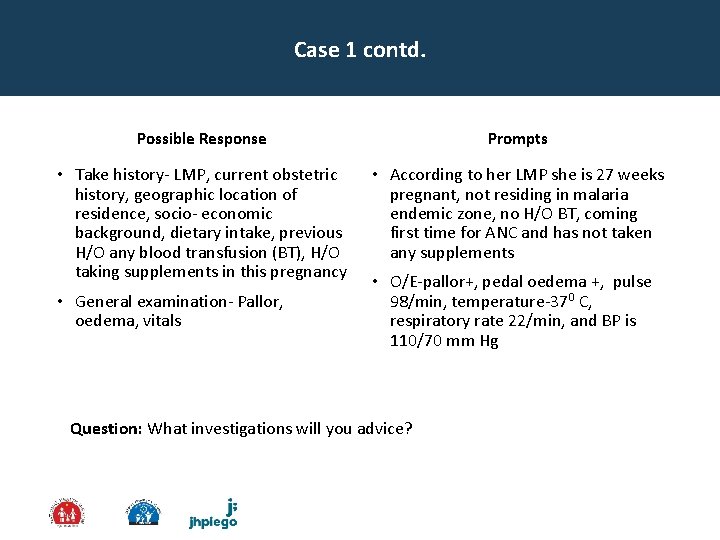 Case 1 contd. Possible Response Prompts • Take history- LMP, current obstetric history, geographic