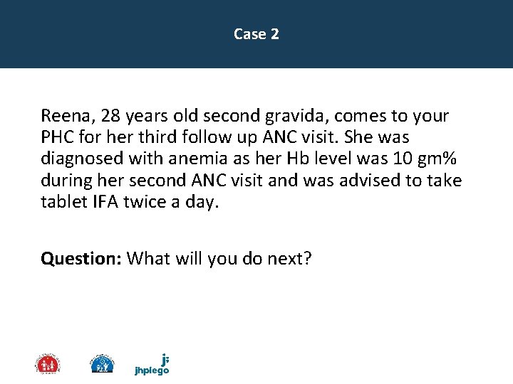 Case 2 Reena, 28 years old second gravida, comes to your PHC for her