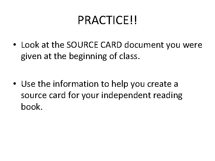 PRACTICE!! • Look at the SOURCE CARD document you were given at the beginning PRACTICE!! • Look at the SOURCE CARD document you were given at the beginning