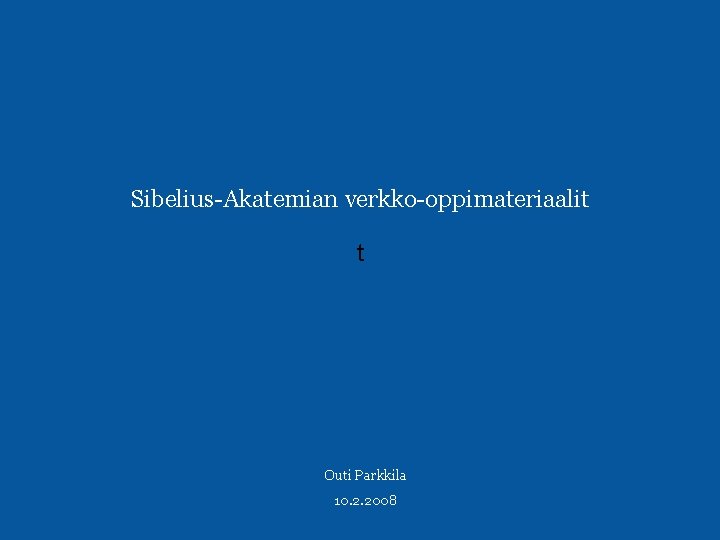 Sibelius-Akatemian verkko-oppimateriaalit t Outi Parkkila 10. 2. 2008 
