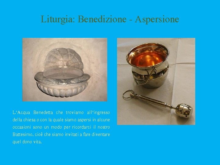 Liturgia: Benedizione - Aspersione L’Acqua Benedetta che troviamo all’ingresso della chiesa o con la