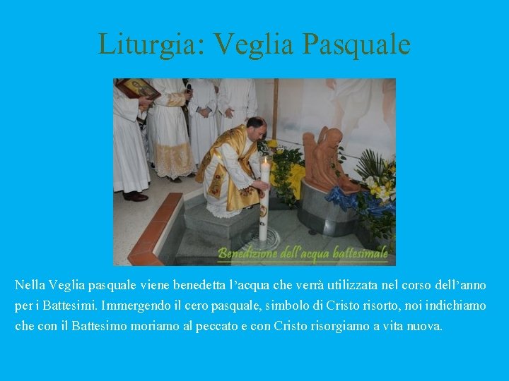 Liturgia: Veglia Pasquale Nella Veglia pasquale viene benedetta l’acqua che verrà utilizzata nel corso