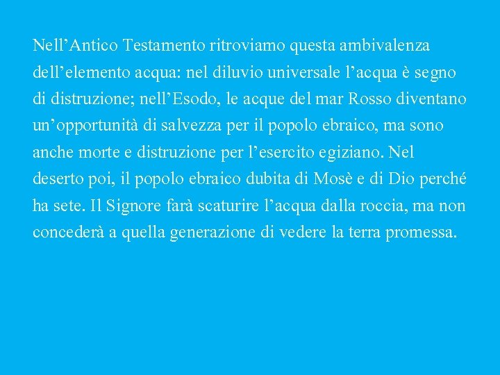 Nell’Antico Testamento ritroviamo questa ambivalenza dell’elemento acqua: nel diluvio universale l’acqua è segno di