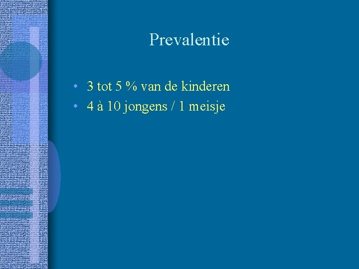 Prevalentie • 3 tot 5 % van de kinderen • 4 à 10 jongens