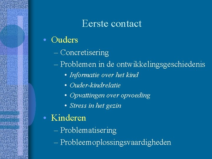 Eerste contact • Ouders – Concretisering – Problemen in de ontwikkelingsgeschiedenis • • Informatie