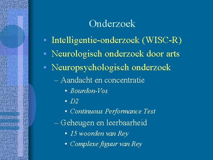 Onderzoek • Intelligentie-onderzoek (WISC-R) • Neurologisch onderzoek door arts • Neuropsychologisch onderzoek – Aandacht