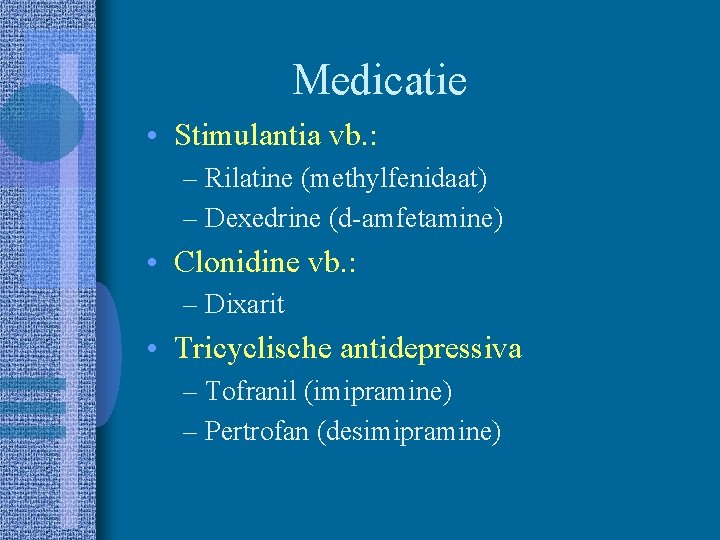Medicatie • Stimulantia vb. : – Rilatine (methylfenidaat) – Dexedrine (d-amfetamine) • Clonidine vb.