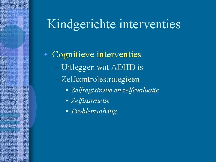 Kindgerichte interventies • Cognitieve interventies – Uitleggen wat ADHD is – Zelfcontrolestrategieën • Zelfregistratie