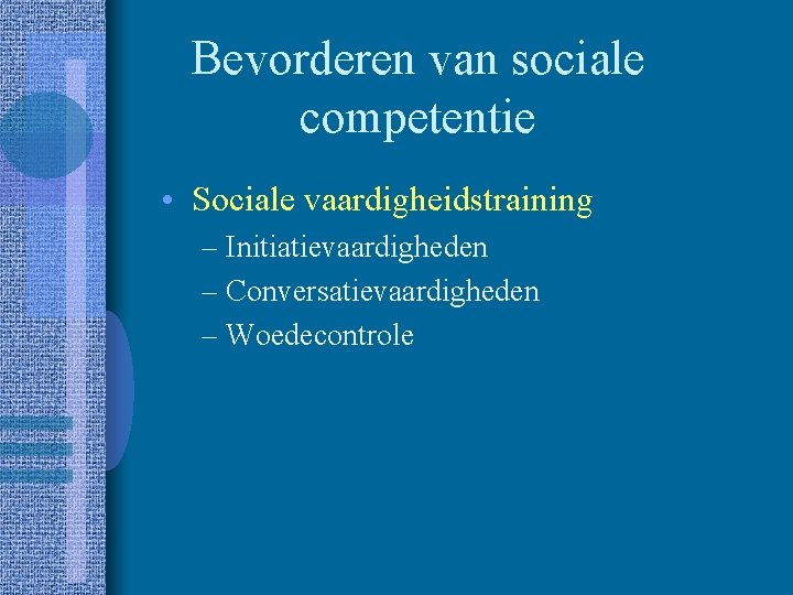 Bevorderen van sociale competentie • Sociale vaardigheidstraining – Initiatievaardigheden – Conversatievaardigheden – Woedecontrole 