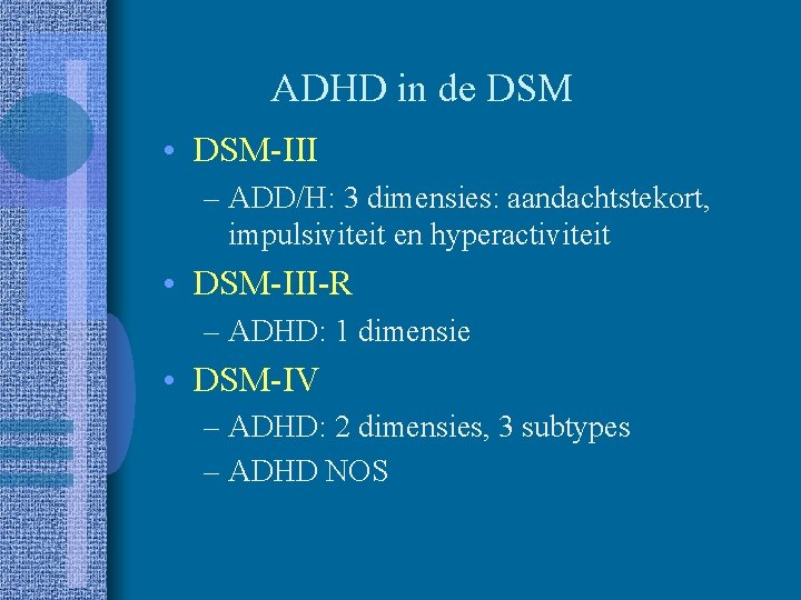 ADHD in de DSM • DSM-III – ADD/H: 3 dimensies: aandachtstekort, impulsiviteit en hyperactiviteit