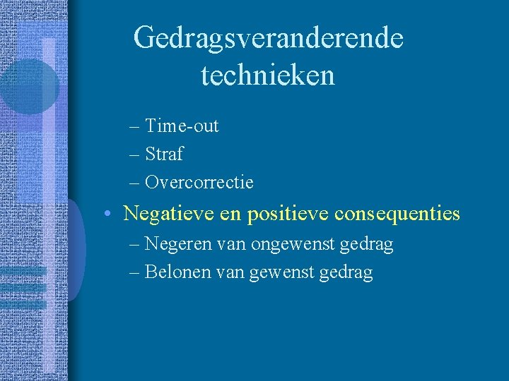 Gedragsveranderende technieken – Time-out – Straf – Overcorrectie • Negatieve en positieve consequenties –