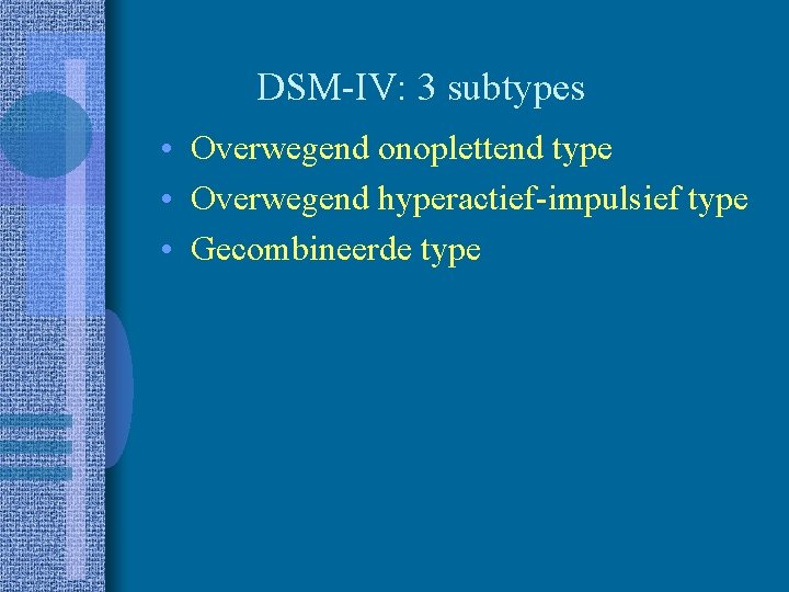 DSM-IV: 3 subtypes • Overwegend onoplettend type • Overwegend hyperactief-impulsief type • Gecombineerde type