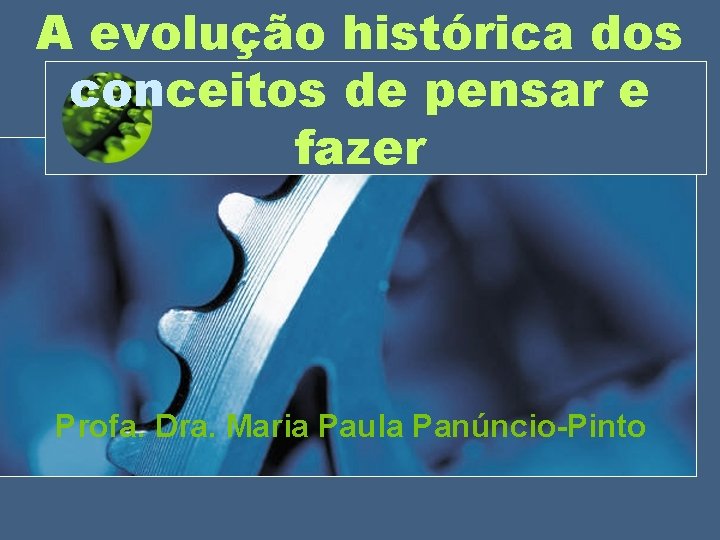 A evolução histórica dos conceitos de pensar e fazer Profa. Dra. Maria Paula Panúncio-Pinto